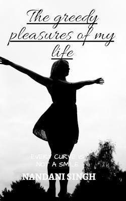 The greedy pleasures of my life(English, Paperback, Singh Nandani)