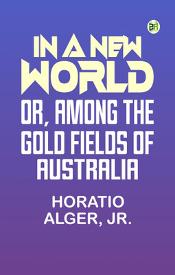 In A New World or Among The Gold Fields Of Australia(Paperback, Horatio Alger, Jr.)