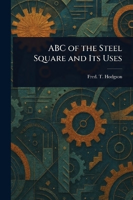 ABC of the Steel Square and Its Uses(English, Paperback, Hodgson Fred T (Frederick Thomas))