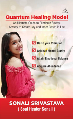 Quantum Healing Model - An Ultimate Guide to Eliminate Stress, Anxiety to Create Joy and Inner Peace in Life(Paperback, Sonali Srivastava ( Soul Healer Sonali ))