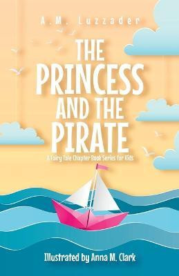 The Princess and the Pirate A Fairy Tale Chapter Book Series for Kids(English, Paperback, Luzzader A M)
