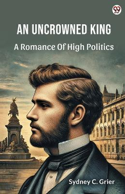 An Uncrowned KingA Romance Of High Politics (Edition1)(English, Paperback, Grier Sydney C)