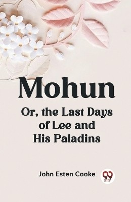 Mohun Or, the Last Days of Lee and His Paladins(English, Paperback, Esten Cooke John)