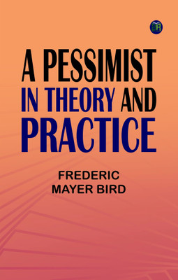 A Pessimist in Theory and Practice(Paperback, Frederic Mayer Bird)