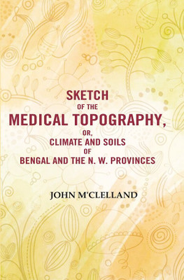 Sketch of the Medical Topography, or, Climate and Soils of Bengal and the N. W. Provinces(Paperback, John M'Clelland)