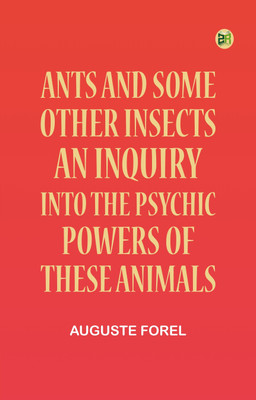 Ants and Some Other Insects: An Inquiry Into the Psychic Powers of These Animals(Paperback, Auguste Forel)