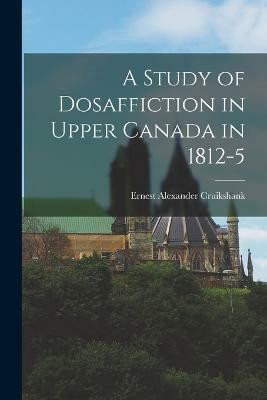 A Study of Dosaffiction in Upper Canada in 1812-5(English, Paperback, Cruikshank Ernest Alexander)