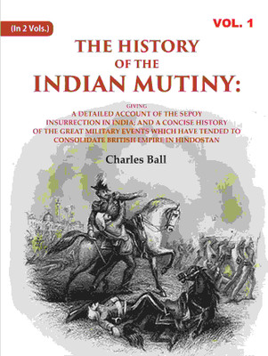 The History of the Indian Mutiny: Giving a Detailed Account of the Sepoy Insurrection in India; and a Concise History of the Great Military Events 1st(Paperback, Charles Ball)