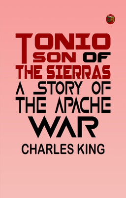 Tonio Son of the Sierras A Story of the Apache War(Paperback, Charles King)