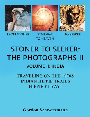 STONER TO SEEKER: THE PHOTOGRAPHS II VOLUME II: INDIA TRAVELING ON THE 1970S INDIAN HIPPIE TRAIL HIPPIE KI YAY!(Hardcover, Gordon Schwerzmann)