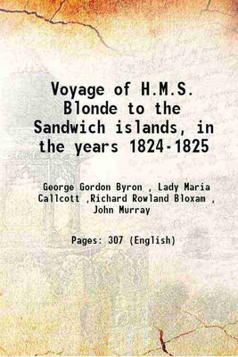 Voyage of H.M.S. Blonde to the Sandwich islands, in the years 1824-1825 1826 [Hardcover](Hardcover, George Gordon Byron , Lady Maria Callcott ,Richard Rowland Bloxam , John Murray)