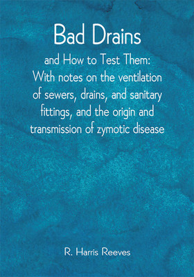 Bad Drains; and How to Test Them: With notes on the ventilation of sewers, drains, and sanitary fittings, and the origin and transmission of zymotic disease(Paperback, R. Harris Reeves) Bad Drains; and How to Test Them: With notes on the ventilation of sewers, drains, and sanitary fittings, and the origin and transmission of zymotic disease(Paperback, R. Harris Reeves)