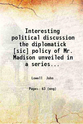 Interesting political discussion the diplomatick [sic] policy of Mr. Madison unveiled in a series of essays containing strictures upon the late correspondence between Mr. Smith and Mr. Jackson / by a Bostonian [i.e. John Lowell]. 1810 [Hardcover](Hardcover, Lowell John)