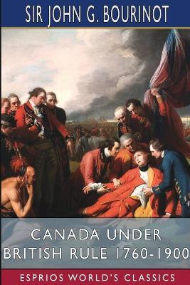 Canada Under British Rule 1760-1900 (Esprios Classics)(English, Paperback, Bourinot John G Sir)