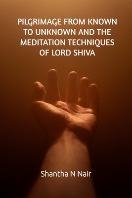 Pilgrimage from Known to Unknown and the Meditation Techniques of Lord Shiva(English, Paperback, N Shantha)