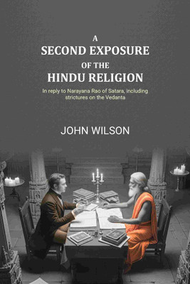 A second exposure of the Hindu religion: In reply to Narayana Rao of Satara, including strictures on the Vedanta(Paperback, John Wilson)