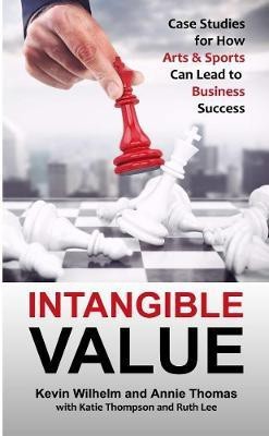 Intangible Value: Case Studies for How Arts & Sports Can Lead to Business Success(English, Paperback, Wilhelm Kevin)