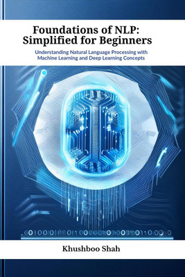 Foundations of NLP  - Understanding Natural Language Processing with Machine Learning and Deep Learning Concepts(English, Hardcover, Khushboo Shah)