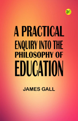 A Practical Enquiry into the Philosophy of Education(Paperback, James Gall)