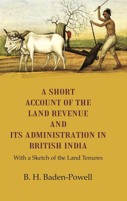 A Short Account of the Land Revenue and its Administration in British India With a Sketch of the Land Tenures [Hardcover](Hardcover, B. H. Baden-Powell)