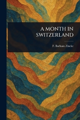 A Month in Switzerland(English, Paperback, Zincke F Barham (Foster Barham))