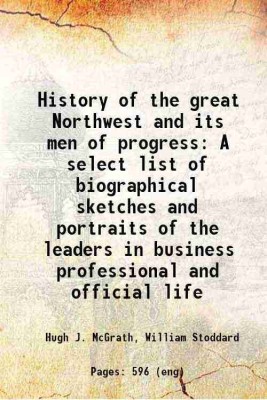 History of the great Northwest and its men of progress A select list of biographical sketches and portraits of the leaders in business professional and official life 1901 [Hardcover](Hardcover, Hugh J. McGrath, William Stoddard)