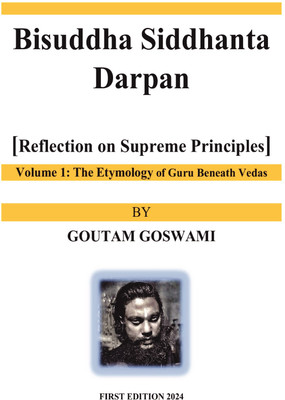 Bisuddha Siddhanta Darpan [Reflection on Supreme Principles] Volume 1: The Etymology of Guru Beneath Vedas  - Reflection on Supreme Principles(Paperback, GOUTAM GOSWAMI)