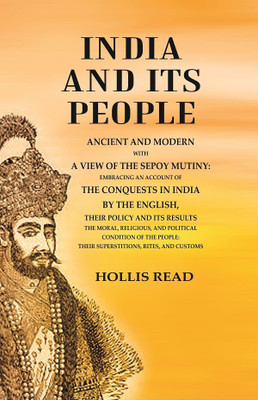 India and its People Ancient and Modern with a View of the Sepoy Mutiny Embracing an Account of the Conquests in India by The English their Policy and its Results the Moral, Religious(Paperback, Hollis Read)