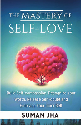 The Mastery of Self-Love  - Build Self-Compassion, Recognize Your Worth, Release Self-Doubt and Embrace Your Inner Self(Paperback, Suman Jha)