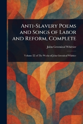 Anti-Slavery Poems and Songs of Labor and Reform, Complete(English, Paperback, Whittier John Greenleaf)