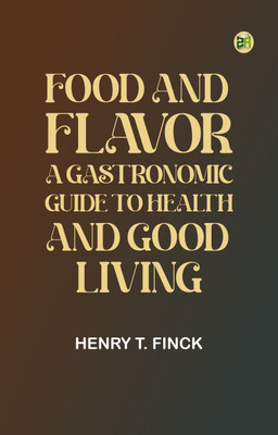 Food and Flavor: A Gastronomic Guide to Health and Good Living(Paperback, Henry T. Finck)