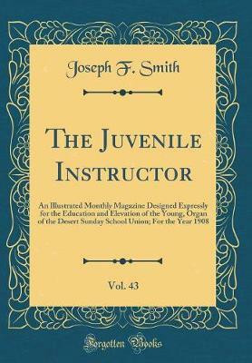 The Juvenile Instructor, Vol. 43: An Illustrated Monthly Magazine Designed Expressly for the Education and Elevation of the Young, Organ of the Desert Sunday School Union; For the Year 1908 (Classic Reprint)(English, Hardcover, Smith Joseph F.) The Juvenile Instructor, Vol. 43: An Illustrated Monthly Magazine Designed Expressly for the Education and Elevation of the Young, Organ of the Desert Sunday School Union; For the Year 1908 (Classic Reprint)(English, Hardcover, Smith Joseph F.)