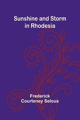 Sunshine and Storm in Rhodesia(English, Paperback, Courteney Selous Frederick)