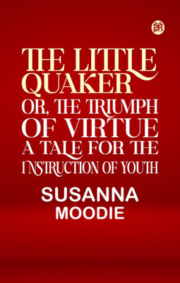 The Little Quaker or the Triumph of Virtue. A Tale for the Instruction of Youth(Paperback, Susanna Moodie)