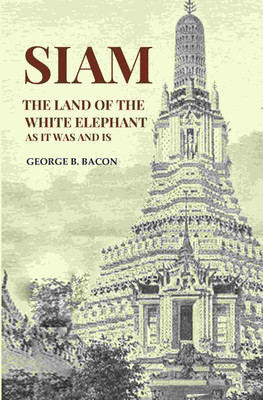 Siam The Land of the White Elephant As It Was and Is(Paperback, George B. Bacon)