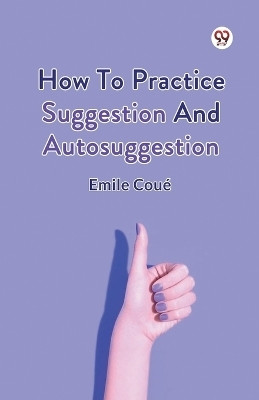 How To Practice Suggestion And Autosuggestion(Paperback, Emile Coue)