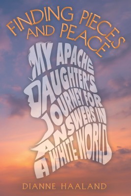 FINDING PIECES AND PEACE MY APACHE DAUGHTER'S JOURNEY FOR ANSWERS IN A WHITE WORLD(Hardcover, Dianne Haaland)