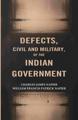 Defects, civil and military, of the Indian Government [Hardcover](Hardcover, Charles James Napier, William Francis Patrick Napier)