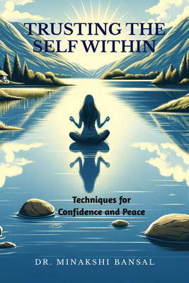 Trusting the Self Within  - Techniques for Confidence and Peace(Hardcover, Dr. Minakshi Bansal)