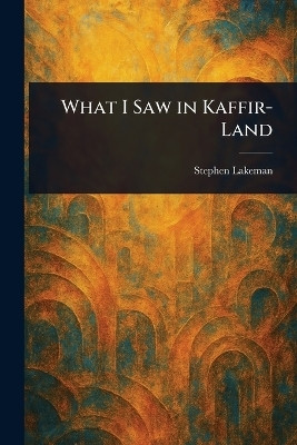 What I Saw in Kaffir-Land(English, Paperback, Lakeman Stephen)