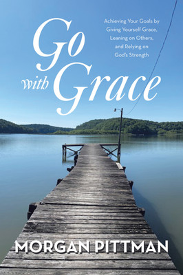 Go with Grace Achieving Your Goals by Giving Yourself Grace, Leaning on Others, and Relying on God’s Strength(Hardcover, Morgan Pittman)
