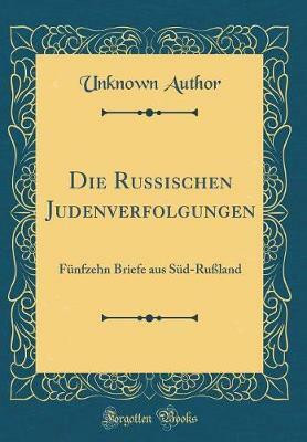 Die Russischen Judenverfolgungen: Funfzehn Briefe aus Sud-Russland (Classic Reprint)(German, Hardcover, Author Unknown)