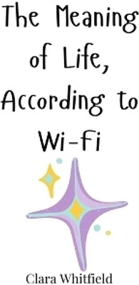 The Meaning of Life, According to Wi-Fi(English, Paperback, Whitfield Clara)