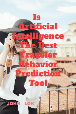 Is Artificial Intelligence The Best Traveler Behavior Prediction Tool(English, Paperback, Lok John)