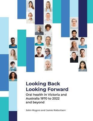 Looking Back Looking Forward - Oral health in Victoria and Australia 1970 to 2022 and beyond(English, Paperback, Rogers John G)