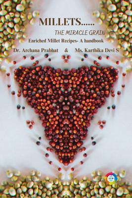 MILLETS...... THE MIRACLE GRAIN(Paperback, Dr. Archana Prabhat, Ms. Karthika Devi S)