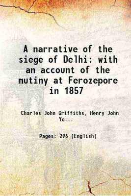 A narrative of the siege of Delhi with an account of the mutiny at Ferozepore in 1857 1910 [Hardcover](Hardcover, Charles John Griffiths, Henry John Yonge(Ed.))