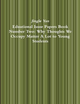 Eduational Issue Papers Book Number Two: Why Thoughts We Occupy Matter A Lot to Young Students(English, Paperback, Yan Jingle)