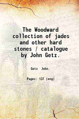 The Woodward collection of jades and other hard stones / catalogue by John Getz. 1913 [Hardcover](Hardcover, Getz John.)