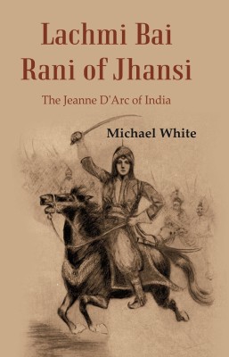 Lachmi Bai Rani of Jhansi : The Jeanne D'Arc of India(Paperback, Michael White)